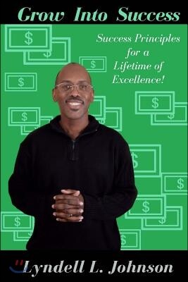 Grow Into Success: Success Principles for a Lifetime of Excellence