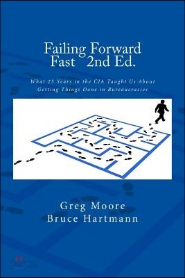 Failing Forward Fast Second Edition: What 25 Years in the CIA Taught Us about Getting Things Done in Bureaucracies
