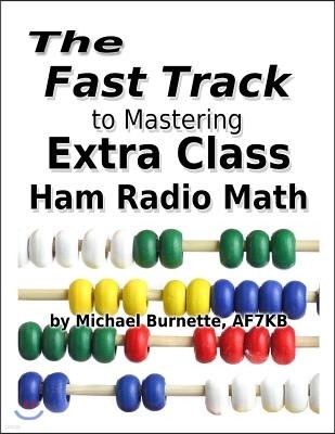 The Fast Track to Mastering Extra Class Ham Radio Math: For Exams Administered July 1, 2016 Through June 30, 2020