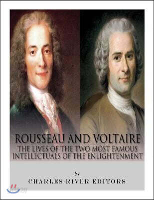 Rousseau and Voltaire: The Lives of the Two Most Famous Intellectuals of the Enlightenment