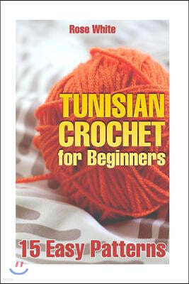 Tunisian Crochet for Beginners: 15 Easy Patterns: (Crochet Patterns, Crochet Stitches)