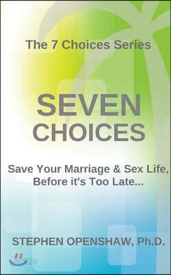 Seven Choices: Save Your Marriage & Sex Life, Before It's Too Late...