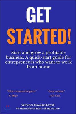 Get Started: Start and Grow a Profitable Business. a Quick-Start Guide for Entrepreneurs Who Want to Work from Home