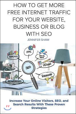 How to Get More Free Internet Traffic for Your Website, Business or Blog with Seo: Increase Your Online Visitors, Seo, and Search Results with These P