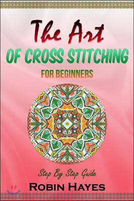 The Art of Cross Stitching for Beginners: Step By Step Guide