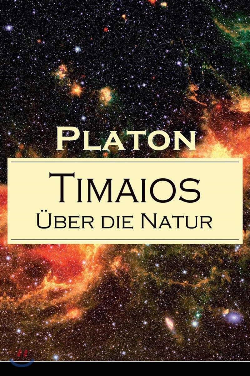 Timaios - Über die Natur: Seiendes + Der Entstehungsgrund und die Einzigkeit des Kosmos + Die Erschaffung des Weltkörpers und der Weltseele + Zeit und