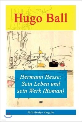 Hermann Hesse: Sein Leben Und Sein Werk (Roman) - Vollstandige Ausgabe