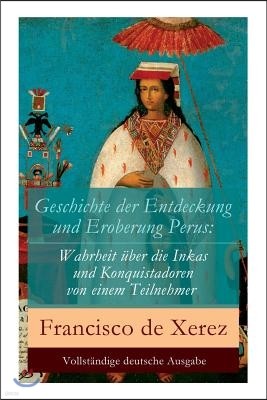 Geschichte Der Entdeckung Und Eroberung Perus: Die Wahrheit ?ber Die Inkas Und Konquistadoren Von Einem Teilnehmer