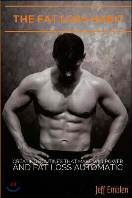 The Fat Loss Habit: Creating Routines that Make Willpower and Fat Loss Automatic