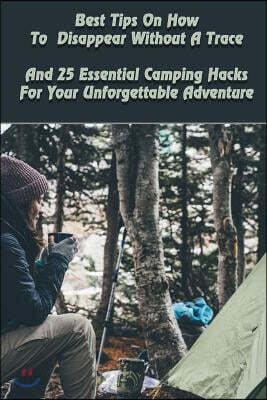 Best Tips on How to Disappear Without a Trace and 25 Essential Camping Hacks for Your Unforgettable Adventure: (outdoor Survival Guide, Survival Guide