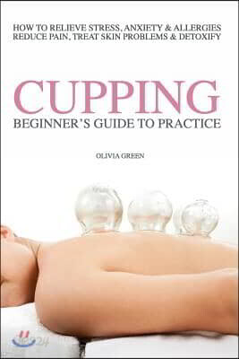 Beginners Guide to Practice Cupping Therapy: How To Relieve Stress, Anxiety, Allergies, Reduce Pain, Treat Skin Problems & DetoxifyHow To Relieve Stre