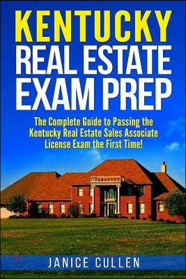 Kentucky Real Estate Exam Prep: The Complete Guide to Passing the Kentucky Real Estate Sales Associate License Exam the First Time!