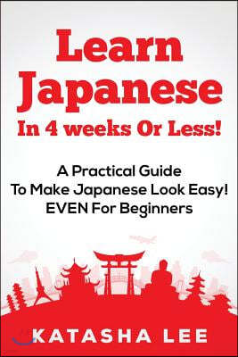Learn Japanese In 4 Weeks Or Less! - A Practical Guide To Make Japanese Look Easy! EVEN For Beginners