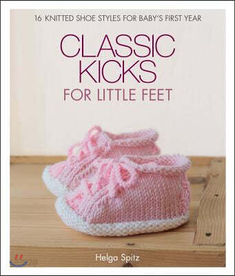 Classic Kicks for Little Feet: 16 Knitted Shoe Styles for Baby's First Year