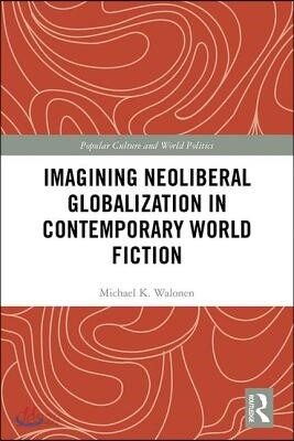 Imagining Neoliberal Globalization in Contemporary World Fiction