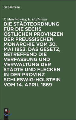 Die Städteordnung Für Die Sechs Östlichen Provinzen Der Preußischen Monarchie Vom 30. Mai 1853. Das Gesetz, Betreffend Die Verfassung Und Verwaltung D