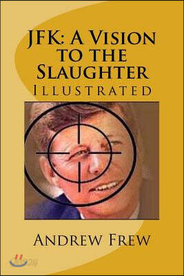 JFK: A Vision to the Slaughter: Illustrated