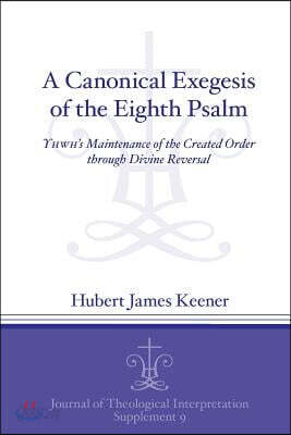 A Canonical Exegesis of the Eighth Psalm: Yhwh's Maintenance of the Created Order Through Divine Reversal