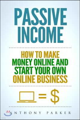 Passive Income: Highly Profitable Passive Income Ideas on How To Make Money Online and Start Your Own Online Business, Affiliate Marke