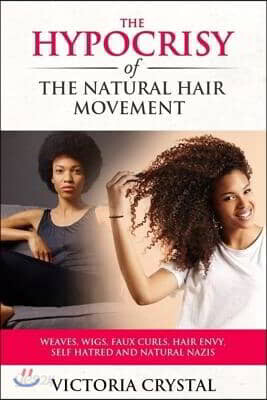 The Hypocrisy of the Natural Hair Movement: Weaves, Wigs, Faux Curls, Hair Envy, Self Hatred, and Natural Nazis
