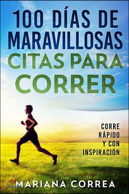 100 Dias de Maravillosas Citas Para Correr: Corre Rapido Y Con Inspiracion