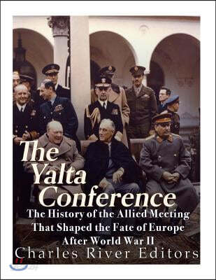 The Yalta Conference: The History of the Allied Meeting that Shaped the Fate of Europe After World War II