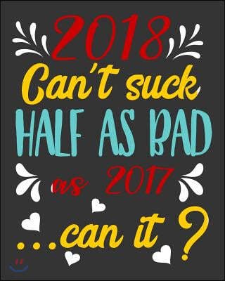 2018 Can't Suck Half as Bad as 2017 Can It?: Funny New Year's Resolutions Goal Setting Workbook Setting Goals Prompts