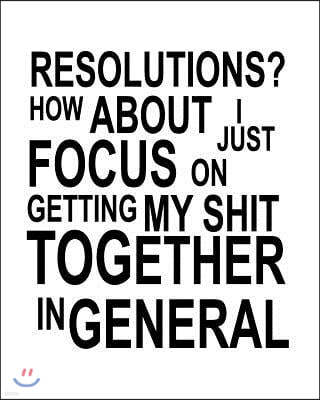 Resolutions? How About I Just Focus On Getting My Shit Together In General: Goal Setting Workbook