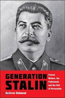 Generation Stalin: French Writers, the Fatherland, and the Cult of Personality