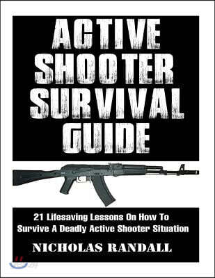 Active Shooter Survival Guide: 21 Lifesaving Lessons On How To Survive A Deadly Active Shooter Situation