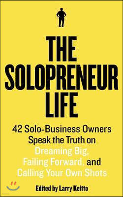 The Solopreneur Life: 42 Solo-Business Owners Speak the Truth on Dreaming Big, Failing Forward, and Calling Your Own Shots