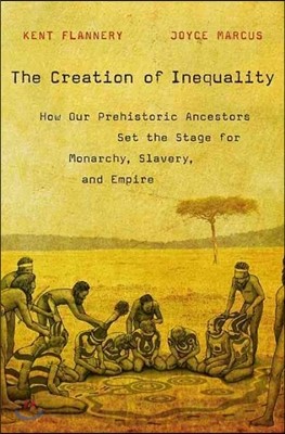 The Creation of Inequality: How Our Prehistoric Ancestors Set the Stage for Monarchy, Slavery, and Empire