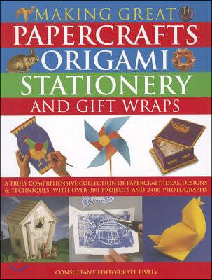 Making Great Papercrafts, Origami, Stationery and Gift Wraps: A Truly Comprehensive Collection of Papercraft Ideas, Designs and Techniques, with Over