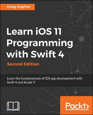 Learn iOS 11 Programming with Swift 4 - Second Edition: Learn the fundamentals of iOS app development with Swift 4 and Xcode 9