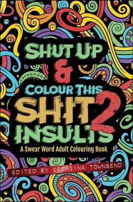 Shut Up & Colour This Shit 2: INSULTS: A TRAVEL-Size Swear Word Adult Colouring Book