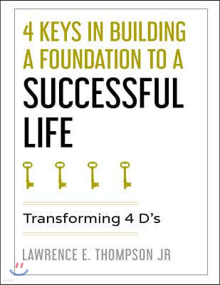 4 Keys in Building a Foundation to a Successful Life: Transforming 4 D's