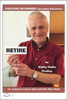 Retire: Choosing Retirement Anecdotal Adventures En Route to a Leisure Style and Life After Work