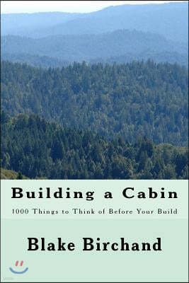 Building a Cabin: 1000 Things to Think of Before Your Build