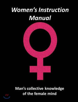 Women's Instruction Manual: Man's Collective Knowledge of The Female Mind