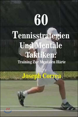 60 Tennisstrategien Und Mentale Taktiken: Training Zur Mentalen H?rte