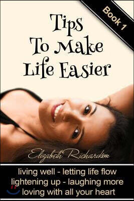 Tips To Make Life Easier: living well - letting life flow - lightening up - laughing more - loving with all your heart