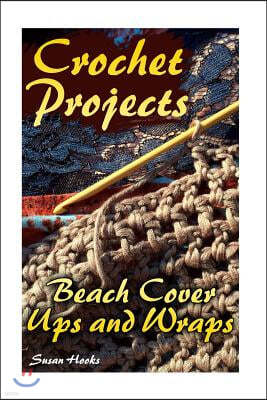 Crochet Projects: Beach Cover Ups and Wraps: (Crochet Patterns, Crochet Stitches)