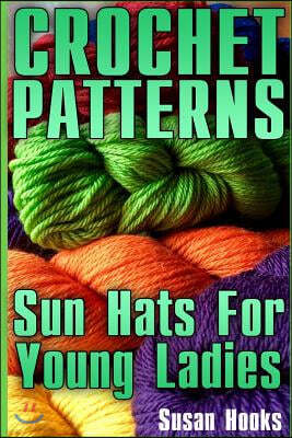 Crochet Patterns: Sun Hats for Young Ladies: (Crochet Patterns, Crochet Stitches)
