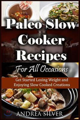 Paleo Slow Cooker Recipes for All Occasions: Get Started Losing Weight and Enjoying Slow Cooked Creations