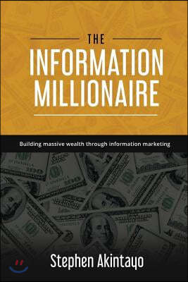 The Information Millionaire: Building Massive Wealth Through Information Marketing