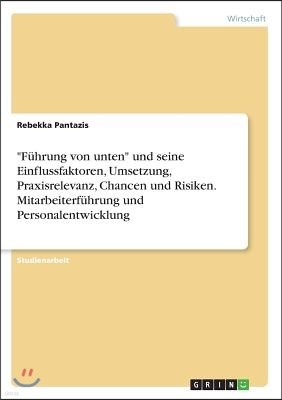 "Fuhrung von unten" und seine Einflussfaktoren, Umsetzung, Praxisrelevanz, Chancen und Risiken. Mitarbeiterfuhrung und Personalentwicklung