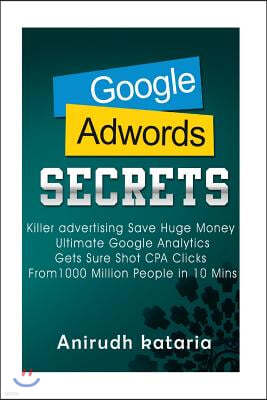 Google AdWords Secrets: Killer Advertising: Save Huge Money: Ultimate Google Analytics Get Sure Shot CPA Clicks From 1000 Million People in 10