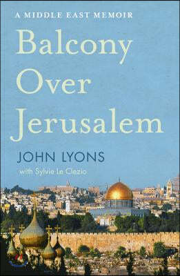 Balcony Over Jerusalem: A Middle East Memoir - Israel, Palestine and Beyond