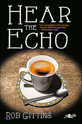 Hear the Echo - Two Strong Welsh-italian Women... Separated by a Lifetime, Linked Forever