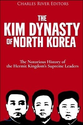 The Kim Dynasty of North Korea: The Notorious History of the Hermit Kingdom's Supreme Leaders